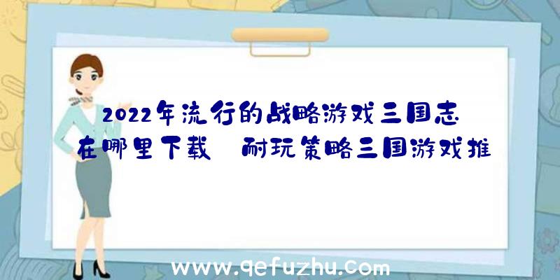 2022年流行的战略游戏三国志在哪里下载